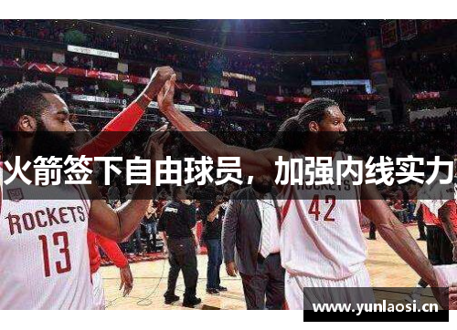 火箭签下自由球员，加强内线实力