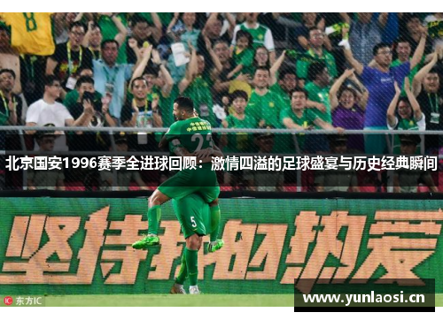 北京国安1996赛季全进球回顾：激情四溢的足球盛宴与历史经典瞬间