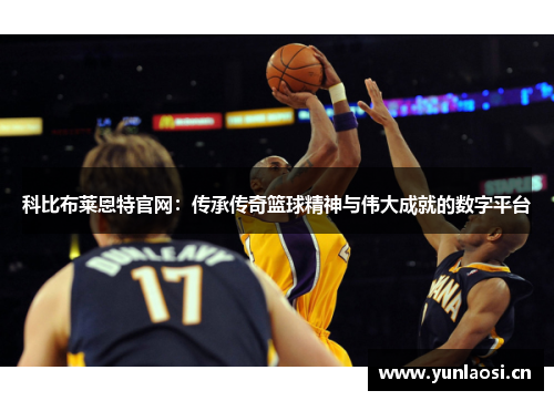 科比布莱恩特官网：传承传奇篮球精神与伟大成就的数字平台