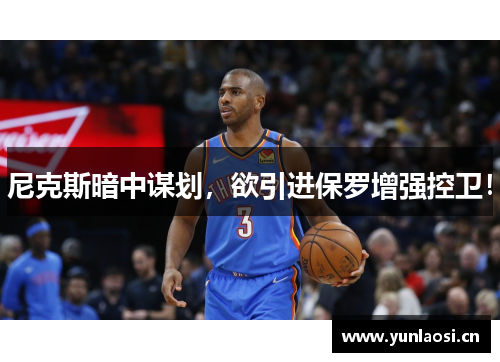 尼克斯暗中谋划，欲引进保罗增强控卫！