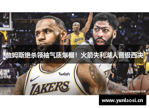 詹姆斯绝杀领袖气质爆棚！火箭失利湖人晋级西决