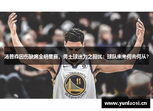 汤普森因伤缺席全明星赛，勇士球迷为之担忧：球队未来何去何从？