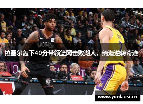 拉塞尔轰下40分带领篮网击败湖人，缔造逆转奇迹