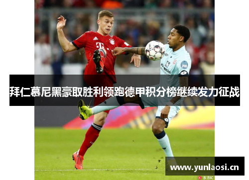 拜仁慕尼黑豪取胜利领跑德甲积分榜继续发力征战