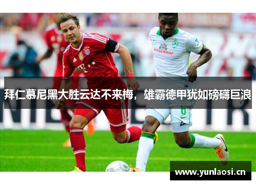 拜仁慕尼黑大胜云达不来梅，雄霸德甲犹如磅礴巨浪