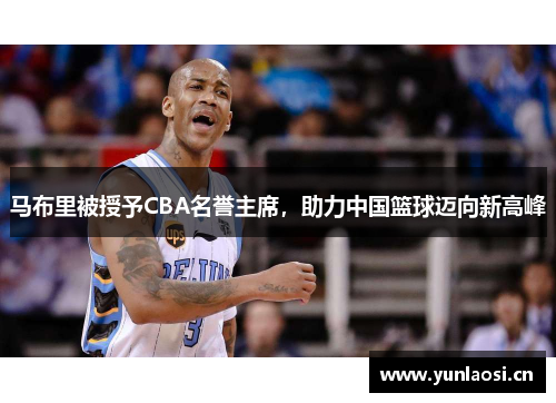 马布里被授予CBA名誉主席，助力中国篮球迈向新高峰