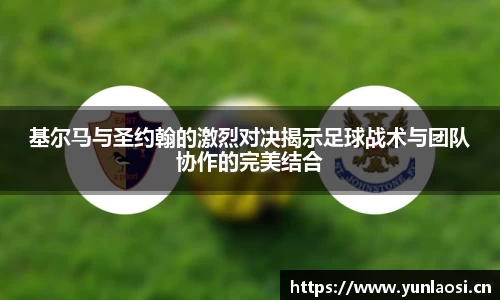 基尔马与圣约翰的激烈对决揭示足球战术与团队协作的完美结合