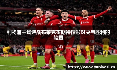 利物浦主场迎战布莱克本期待精彩对决与胜利的较量
