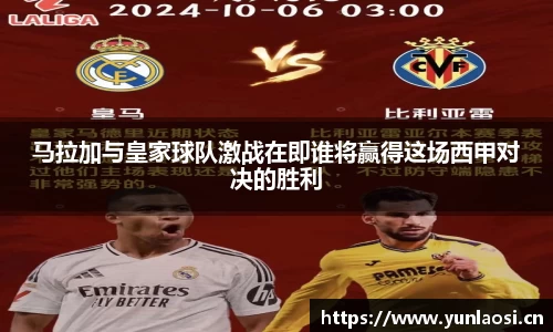马拉加与皇家球队激战在即谁将赢得这场西甲对决的胜利