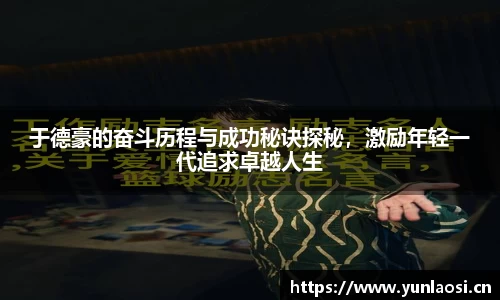 于德豪的奋斗历程与成功秘诀探秘，激励年轻一代追求卓越人生