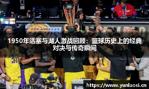 1950年活塞与湖人激战回顾：篮球历史上的经典对决与传奇瞬间