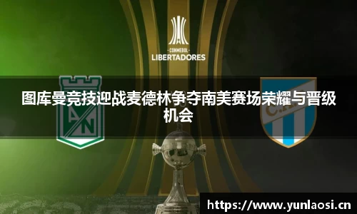 图库曼竞技迎战麦德林争夺南美赛场荣耀与晋级机会