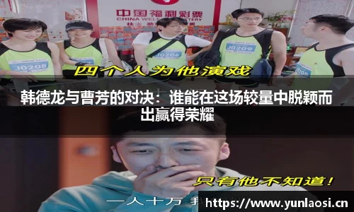 韩德龙与曹芳的对决：谁能在这场较量中脱颖而出赢得荣耀