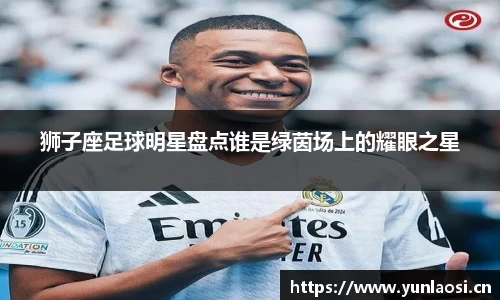 狮子座足球明星盘点谁是绿茵场上的耀眼之星