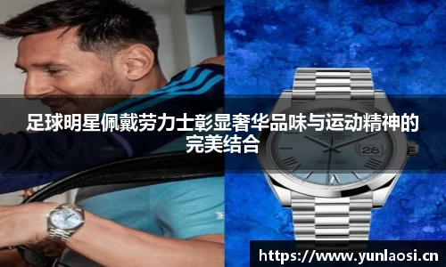 足球明星佩戴劳力士彰显奢华品味与运动精神的完美结合