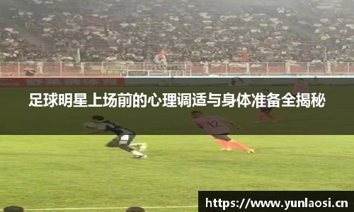 足球明星上场前的心理调适与身体准备全揭秘